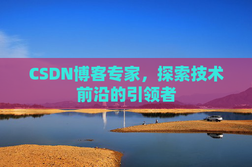 CSDN博客专家,探索技术前沿的引领者